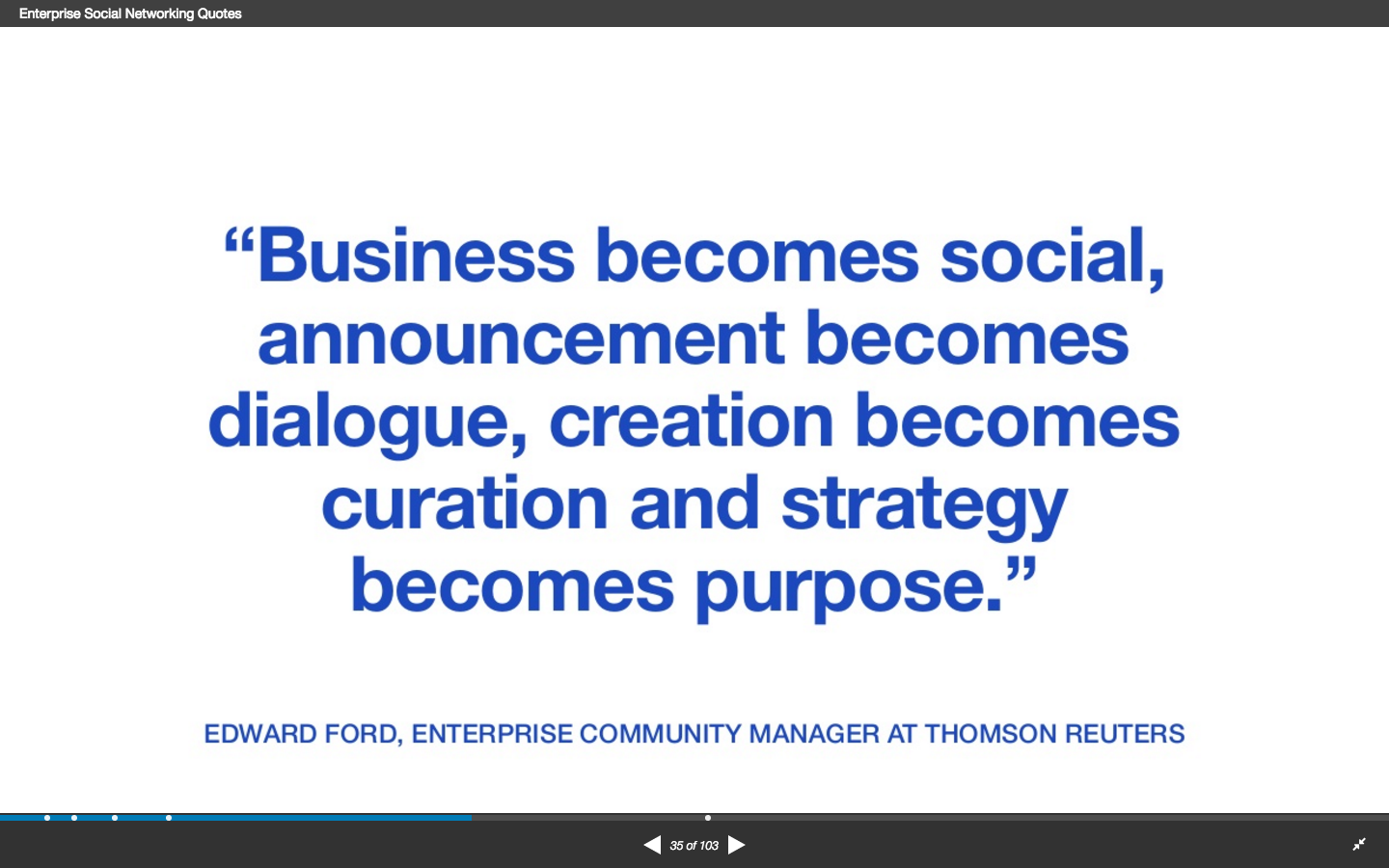 Business becomes social; announcement becomes dialogue; creation becomes curation and strategy becomes purpose - Edward Ford - enterprise community manager at Thomson Reuters